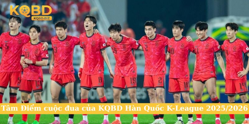 Tâm Điểm cuộc đua của KQBD Hàn Quốc K-League 2025/2026
