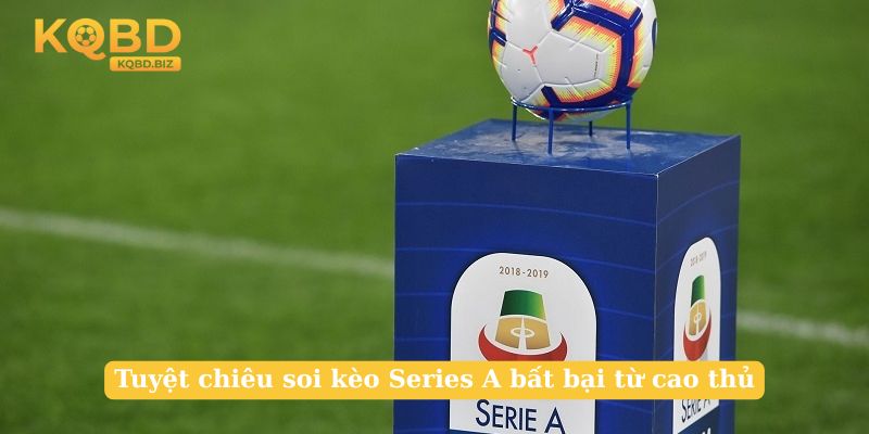 Tuyệt chiêu soi kèo Series A bất bại từ cao thủ